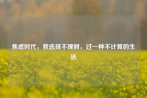 焦虑时代,我选择不理财,过一种不计算的生活