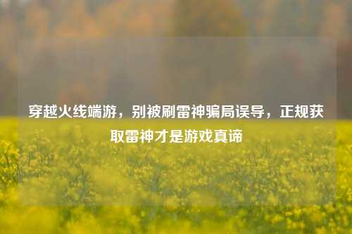 穿越火线端游，别被刷雷神骗局误导，正规获取雷神才是游戏真谛