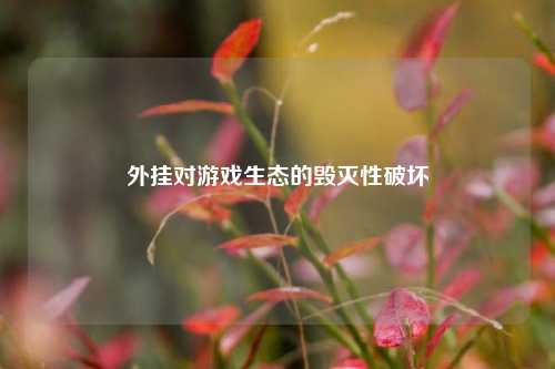 外挂对游戏生态的毁灭性破坏