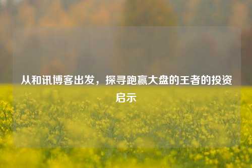 从和讯博客出发,探寻跑赢大盘的王者的投资启示