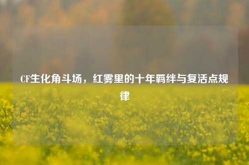 CF生化角斗场,红雾里的十年羁绊与复活点规律